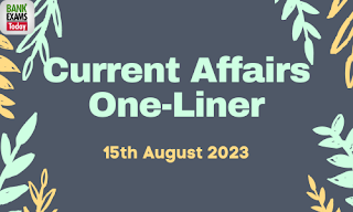 Current Affairs One-Liner : 15th August 2023