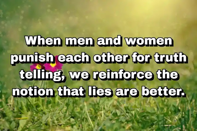 "When men and women punish each other for truth telling, we reinforce the notion that lies are better." ~ Bell Hooks