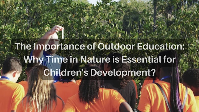 The Importance of Outdoor Education: Why Time in Nature is Essential for Children's Development?