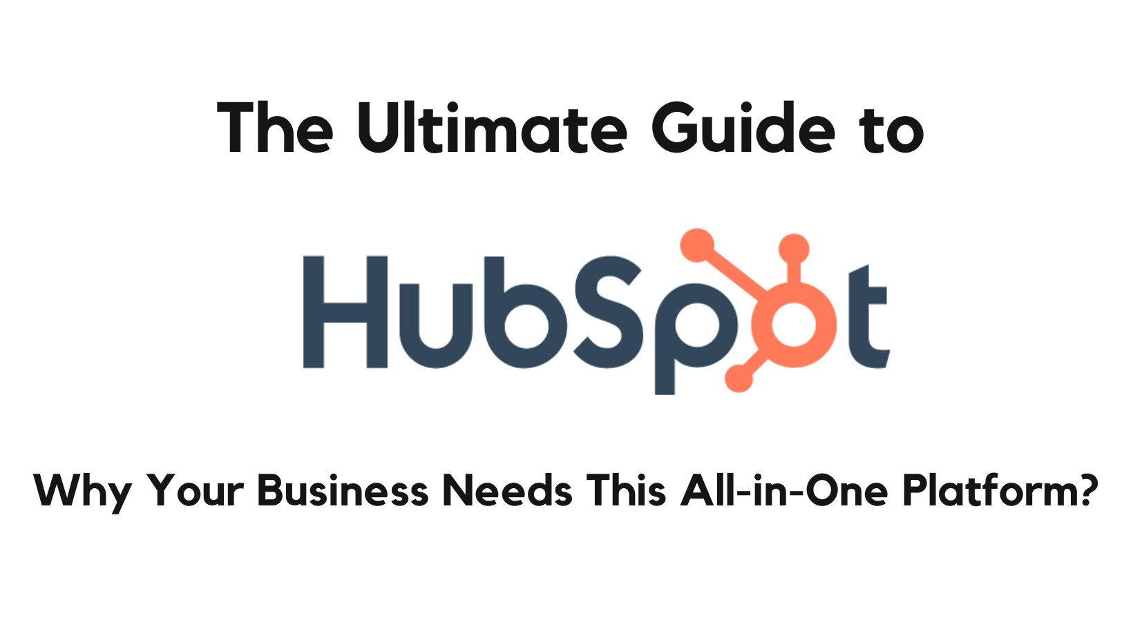 The Ultimate Guide to HubSpot: Why Your Business Needs This All-in-One Platform?