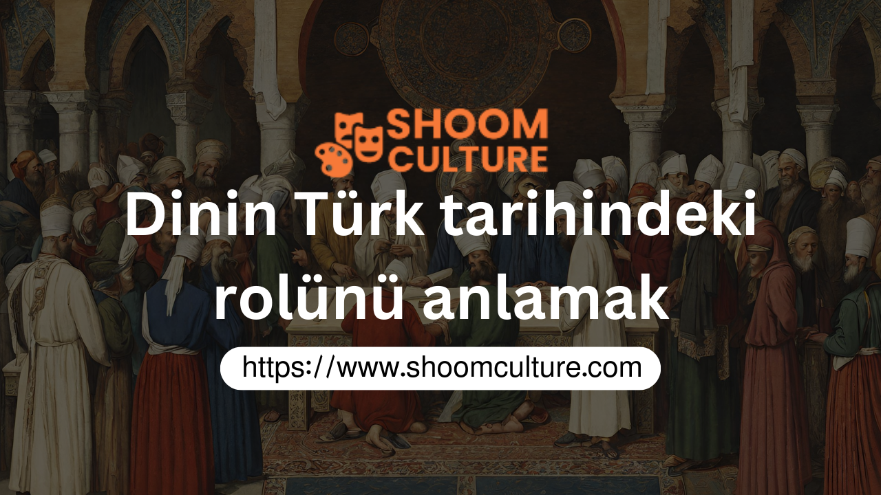 Dinin Türk tarihindeki rolünü anlamak