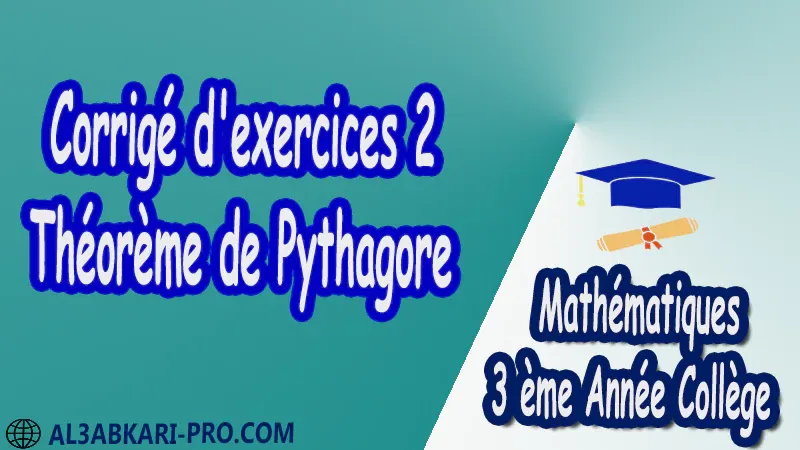 Corrigé d'exercices 2 Théorème de Pythagore - 3 ème Année Collège pdf Théorème de Pythagore pythagore Pythagore pythagore inverse Propriété Pythagore pythagore Réciproque du théorème de Pythagore Cercles et théorème de Pythagore Utilisation de la calculatrice Maths Mathématiques de 3 ème Année Collège BIOF 3AC Cours Théorème de Pythagore Résumé Théorème de Pythagore Exercices corrigés Théorème de Pythagore Devoirs corrigés Examens régionaux corrigés Fiches pédagogiques Contrôle corrigé Travaux dirigés td pdf