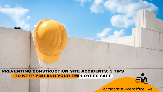 Preventing Construction Site Accidents: 5 Tips to Keep You and Your Employees Safe