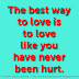 The best way to love is to love like you have never been hurt. 