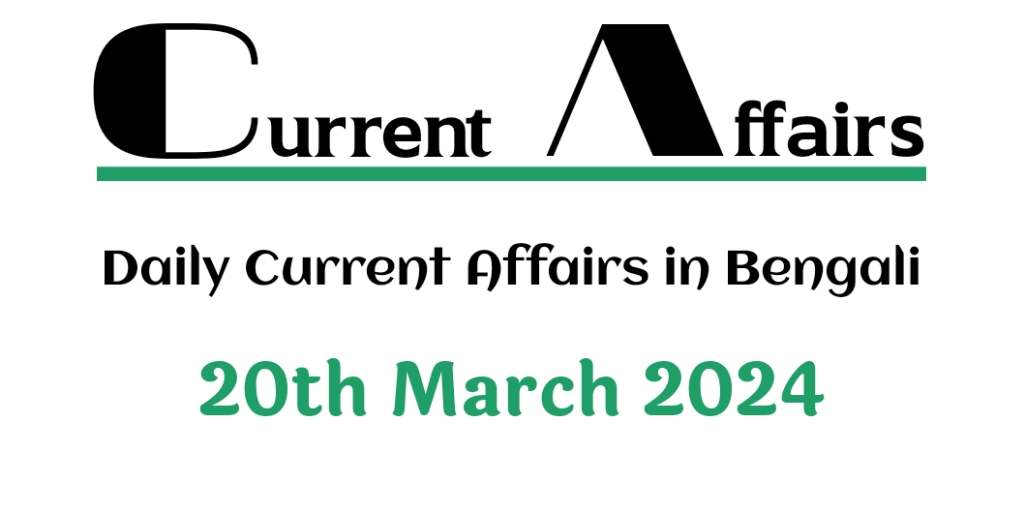 20th March 2024 - Daily Current Affairs in Bengali - কারেন্ট অ্যাফেয়ার্স 2024