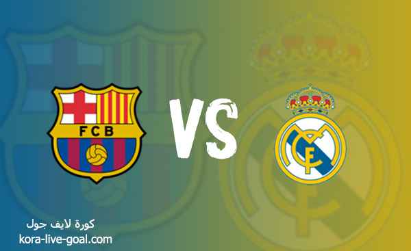 مشاهدة مباراة ريال مدريد و برشلونة بث مباشر عبر كورة لايف koora live
