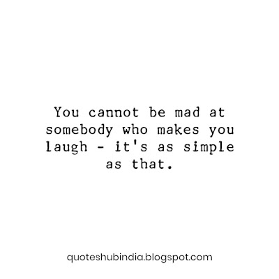 You cannot be mad at somebody who makes you laugh - it's as simple as that.