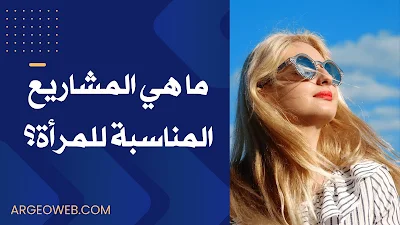 ما هي المشاريع المناسبة للمرأة؟