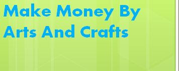 Make Money By Arts And Crafts: