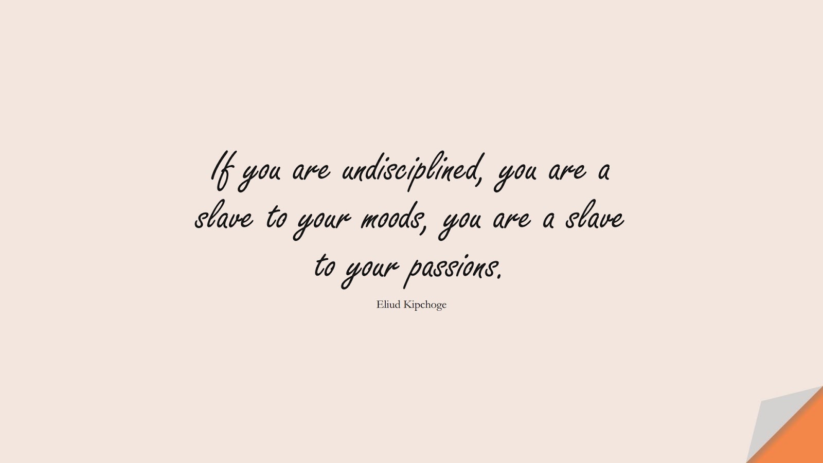 If you are undisciplined, you are a slave to your moods, you are a slave to your passions. (Eliud Kipchoge);  #CharacterQuotes