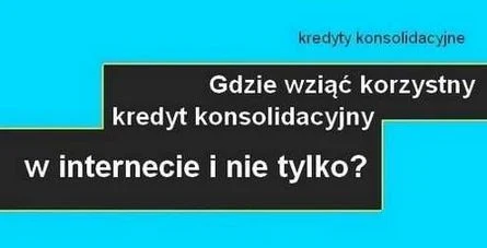 gdzie wziąć korzystny kredyt konsolidacyjny w internecie