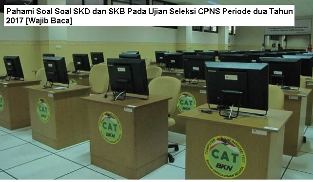 Pahami Soal Soal SKD dan SKB Pada Ujian Seleksi CPNS Periode dua Tahun 2017 [Wajib Baca]