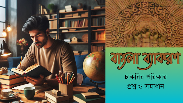 বাংলা ব্যাকরণ: বিভিন্ন নিয়োগ ও চাকরির পরিক্ষায় আসা প্রশ্ন ও সমাধান