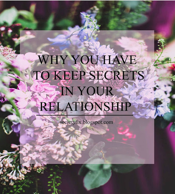 At first I thought that in relationship you need to say everything that pops in your mind and if you can’t do this, then he/she is not the one. The thing is that is not right. Secrets are important in all kind of relationship, not just love relationship. No person can just go and say whatever can come in his mind we need filter and think about what you say before you say it. After all isn’t our mind what differentiate us from any other species? 