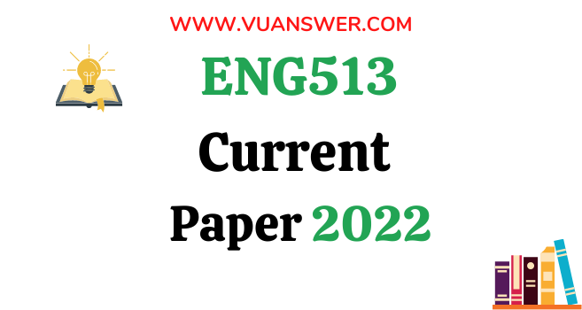 ENG513 Current Final Term Papers 2022