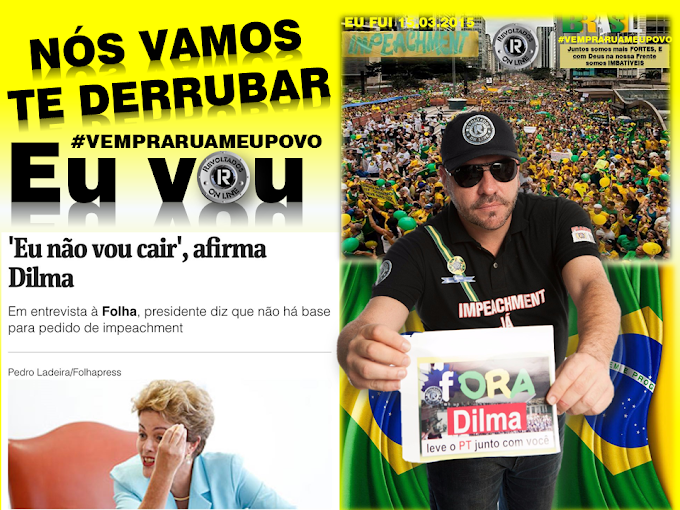 Dilma afirma " NÃO VOU CAIR"...Realmente Dilma você não vai cair, NÓS É QUE VAMOS TE DERRUBAR ! Revoltados ON LINE