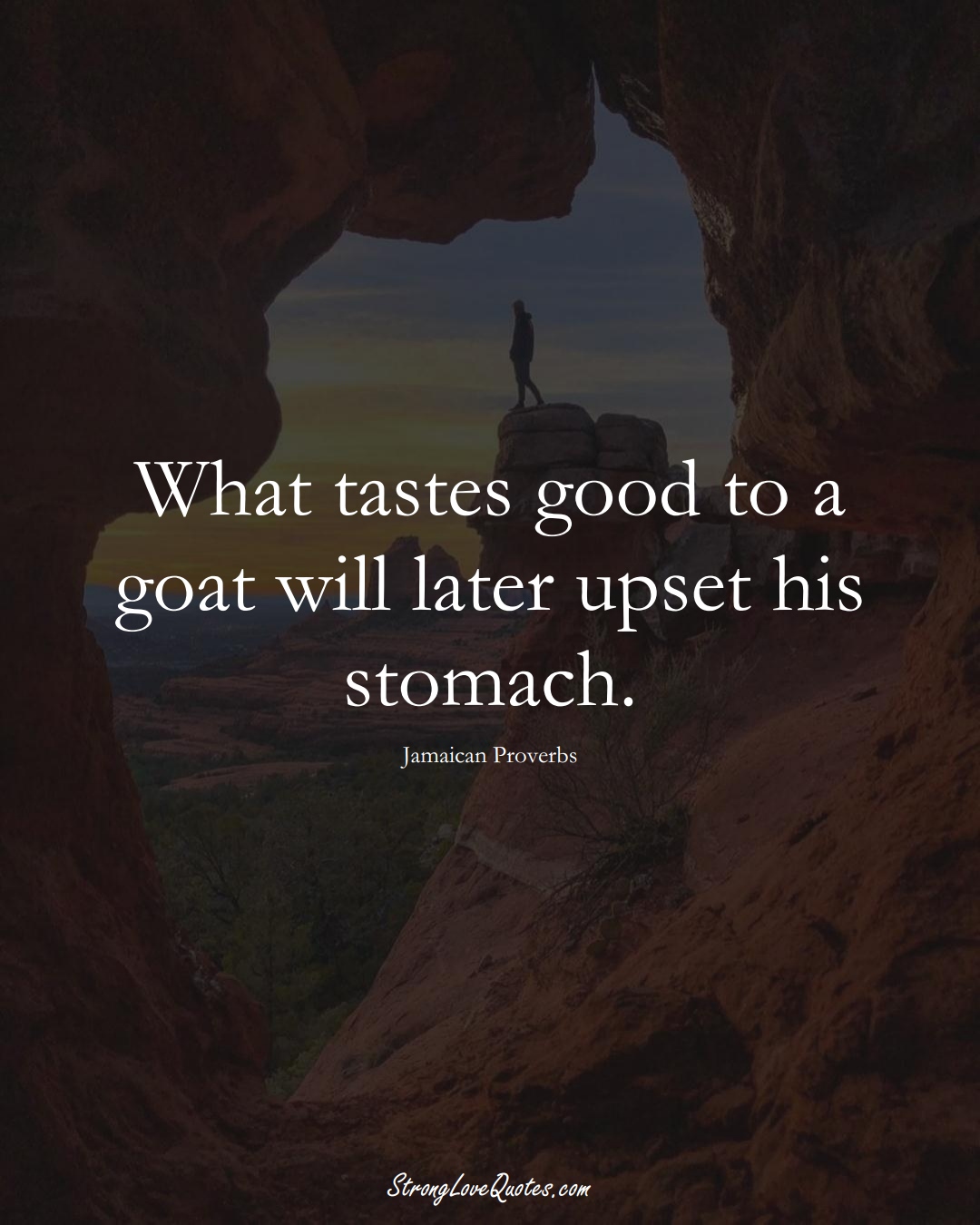 What tastes good to a goat will later upset his stomach. (Jamaican Sayings);  #CaribbeanSayings