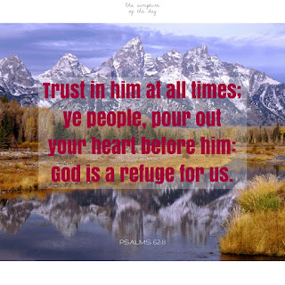 Trust in him at all times; ye people, pour out your heart before him: God is a refuge for us. Selah. Psalms 62:8