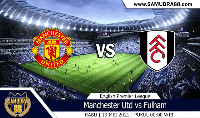 Prediksi Bola Terpercaya Man United vs Fulham 19 Mei 2021