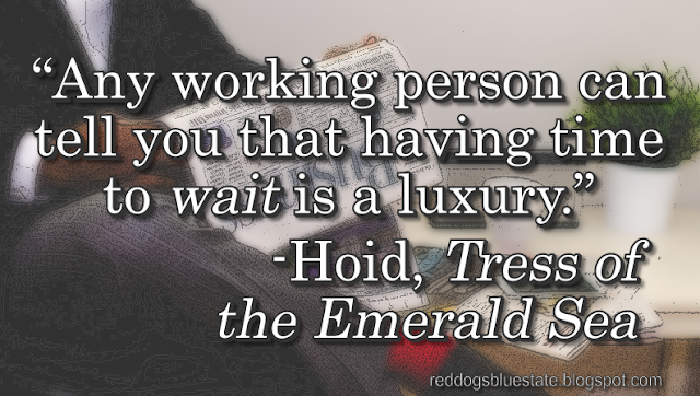 “Any working person can tell you that having time to _wait_ is a luxury.” -Hoid, _Tress of the Emerald Sea_