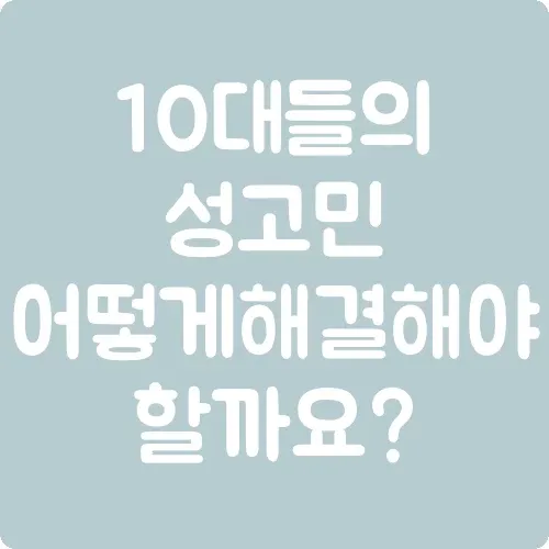 10대들의 성고민 어떻게 해결해야 할까요?