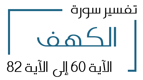 18- تفسير سورة الكهف من الآية 60 إلى الآية 82