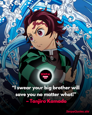 Demon Slayer Quotes Tanjiro Kamado “I swear your big brother will save you no matter what!” – Tanjiro Kamado