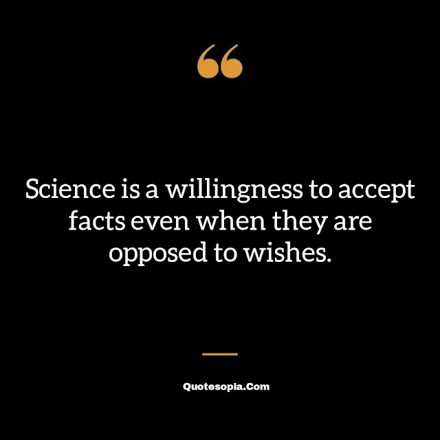 "Science is a willingness to accept facts even when they are opposed to wishes." ~ B. F. Skinner
