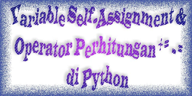 Variabel Self-Assignment & Operator Perhitungan di Python