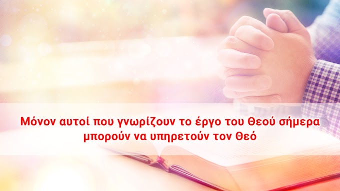 Μόνον αυτοί που γνωρίζουν το έργο του Θεού σήμερα μπορούν να υπηρετούν τον Θεό