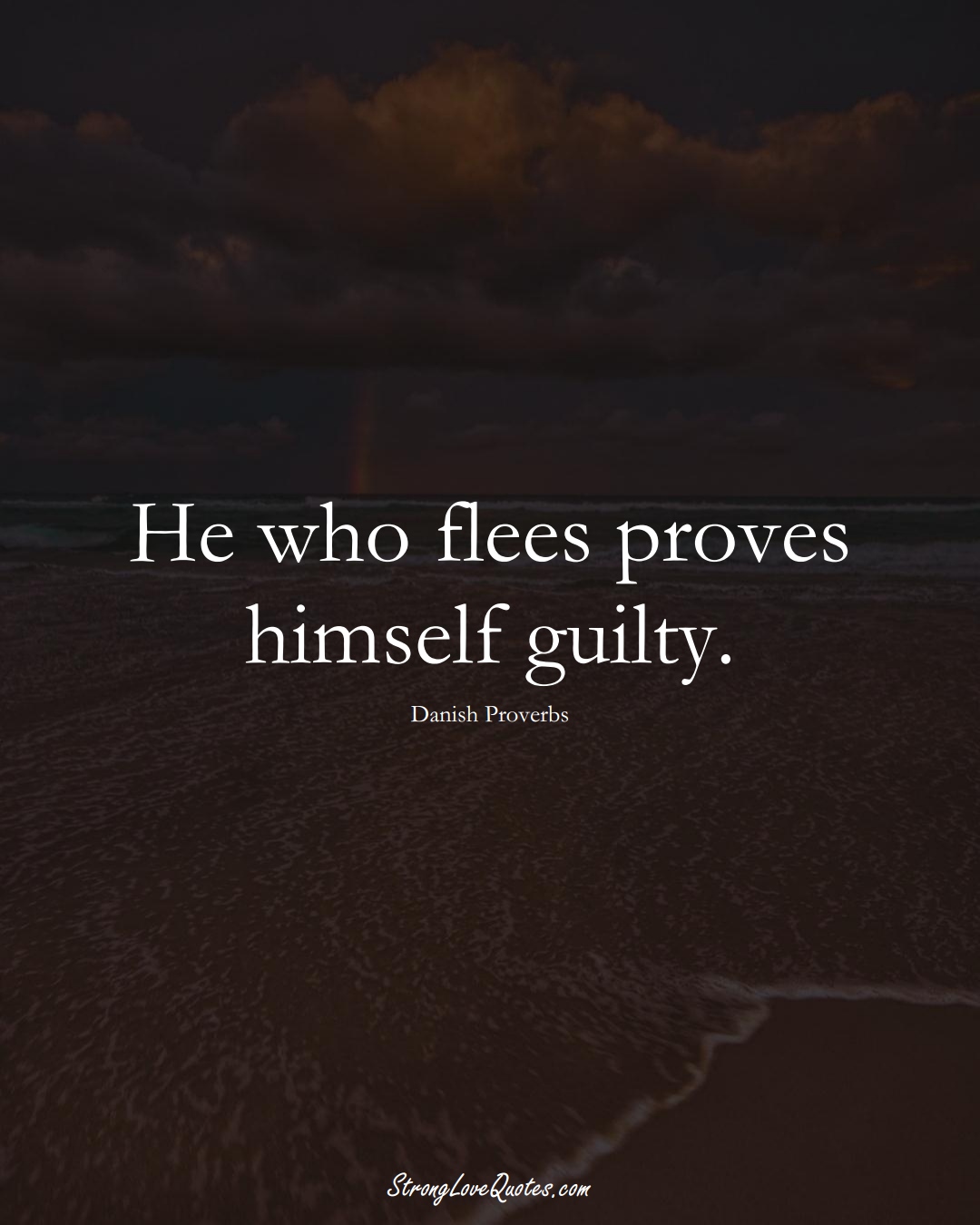 He who flees proves himself guilty. (Danish Sayings);  #EuropeanSayings