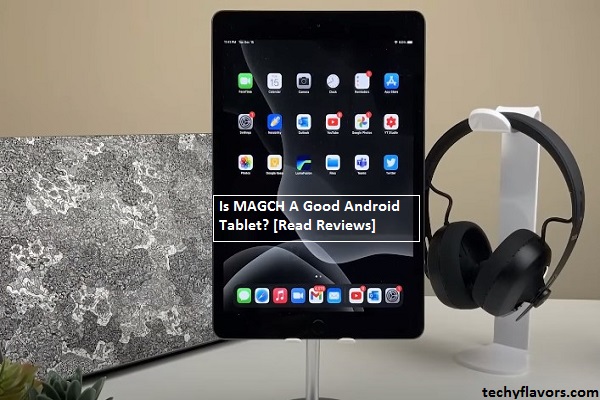 Is MAGCH A Good Android Tablet?