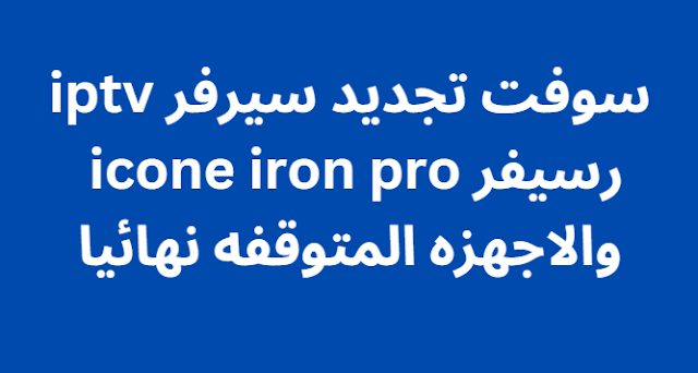 سوفت تجديد سيرفر iptv رسيفر icone iron pro والاجهزه المتوقفه نهائيا