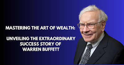 Mastering the Art of Wealth Unveiling the Extraordinary Success Story of Warren Buffett