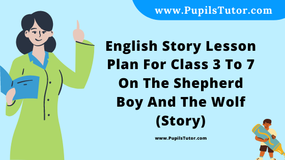 Free Download PDF Of English Story Lesson Plan For Class 3 To 7 On The Shepherd Boy And The Wolf (Story) Topic For B.Ed 1st 2nd Year/Sem, DELED, BTC, M.Ed On Real School Teaching And Practice Skill In English. - www.pupilstutor.com