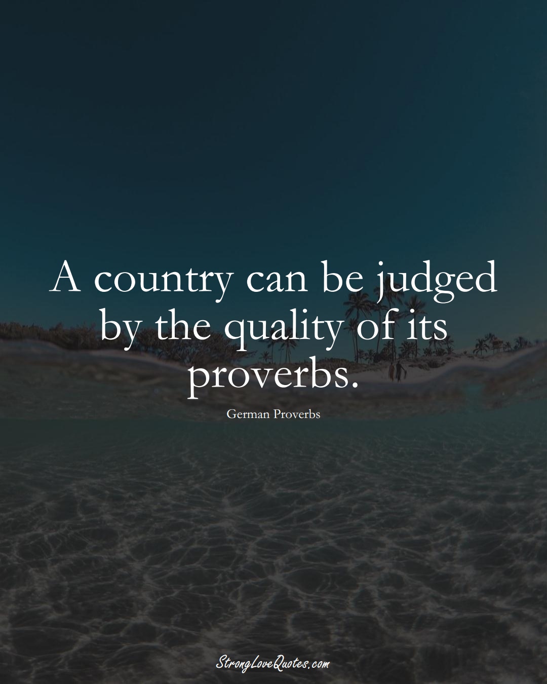 A country can be judged by the quality of its proverbs. (German Sayings);  #EuropeanSayings