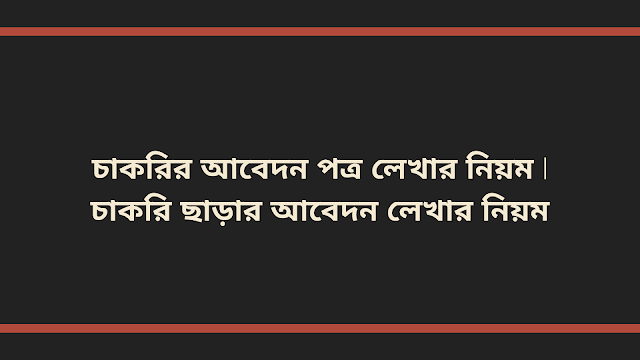 চাকরির আবেদন পত্র লেখার নিয়ম | চাকরি ছাড়ার আবেদন লেখার নিয়ম