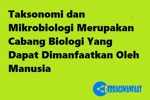 Taksonomi dan Mikrobiologi Merupakan Cabang Biologi Yang Dapat Dimanfaatkan Oleh Manusia