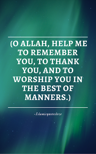 O Allah, help me to remember you, to thank you, and to worship you in the best of manners.