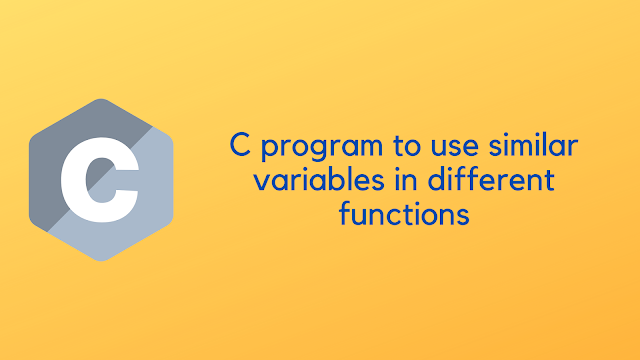 C program to use similar variables in different functions