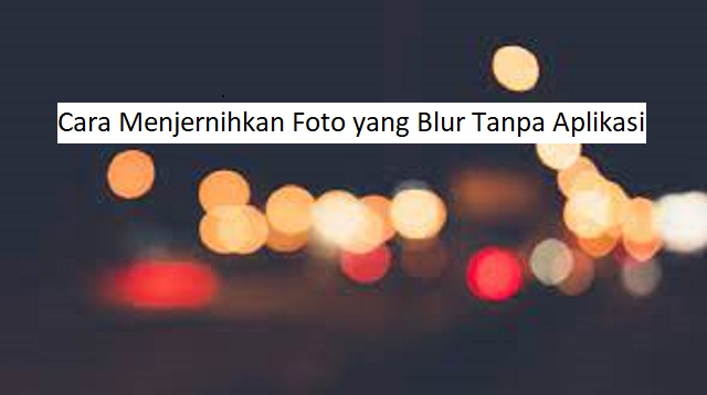 Cara Menjernihkan Foto yang Blur Tanpa Aplikasi