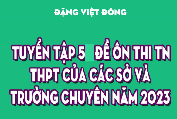 [PDF] Tuyển Tập 5 Đề Ôn Thi TN THPT Các Sở Trường Chuyên 2023