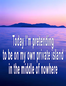 "Today I'm pretending to be on my own private island in the middle of nowhere."  Get away today by posting this print, turning off your phone, closing the door, and pretending with a long, hot soak in the tub.