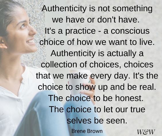 Authenticity is not something we have or don't have. It's a practice - a conscious choice of how we want to live.