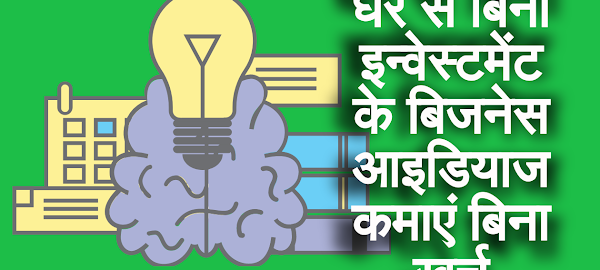 घर से बिना इन्वेस्टमेंट के बिजनेस आइडियाज -कमाएं बिना खर्च
