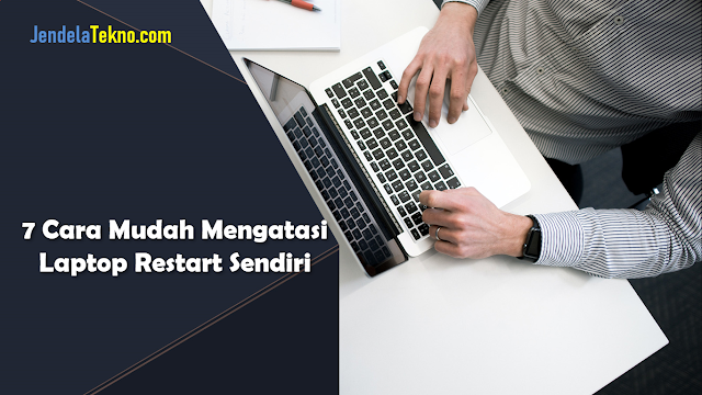 7 Cara Mudah Mengatasi Laptop Restart Sendiri