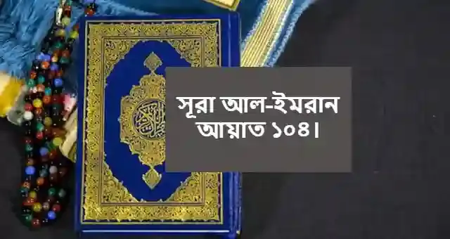 সূরা আল-ইমরান আয়াত ১০৪ বাংলা উচ্চারণ ও অনুবাদ।