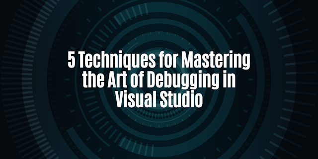 5 Techniques for Mastering the Art of Debugging in Visual Studio