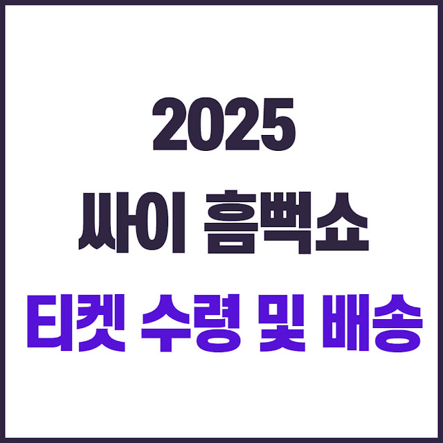2025 싸이 흠뻑쇼 티켓 수령 및 배송 총정리｜입장 실패 막는 필수 체크리