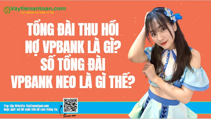 Tổng đài thu hồi nợ VPBank? Tổng đài VPBank NEO là gì?